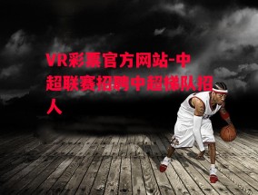 VR彩票官方网站-中超联赛招聘中超梯队招人