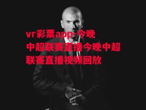 vr彩票app-今晚中超联赛直播今晚中超联赛直播视频回放