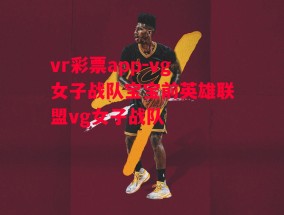 vr彩票app-vg女子战队宝宝前英雄联盟vg女子战队