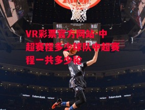 VR彩票官方网站-中超赛程多少球队中超赛程一共多少轮