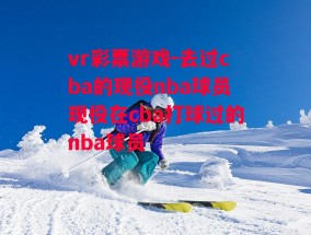 vr彩票游戏-去过cba的现役nba球员现役在cba打球过的nba球员