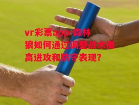 vr彩票app-森林狼如何通过调整战术提高进攻和防守表现？