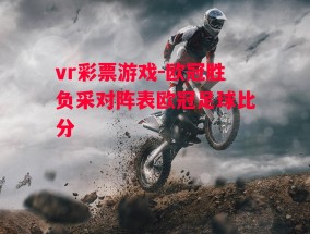 vr彩票游戏-欧冠胜负采对阵表欧冠足球比分