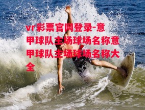 vr彩票官网登录-意甲球队主场球场名称意甲球队主场球场名称大全