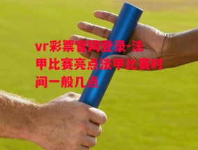 vr彩票官网登录-法甲比赛亮点法甲比赛时间一般几点