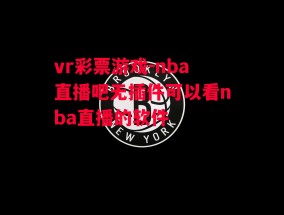 vr彩票游戏-nba直播吧无插件可以看nba直播的软件