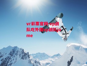 vr彩票官网-vp战队吃外围vp战队jame