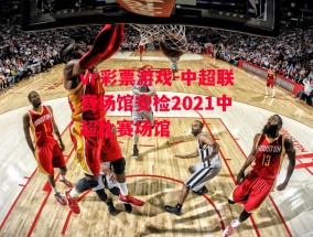 vr彩票游戏-中超联赛场馆安检2021中超比赛场馆